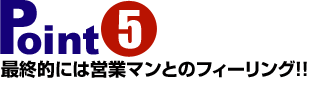 最終的には営業マンとのフィーリング